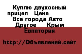Куплю двухосный прицеп › Цена ­ 35 000 - Все города Авто » Другое   . Крым,Евпатория